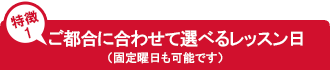 特徴１、都合に合わせて選べるレッスン日